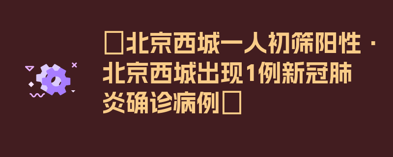 〖北京西城一人初筛阳性·北京西城出现1例新冠肺炎确诊病例〗