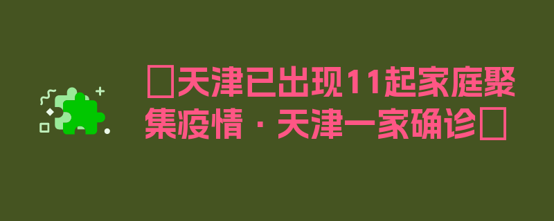 〖天津已出现11起家庭聚集疫情·天津一家确诊〗