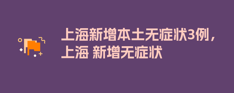 上海新增本土无症状3例，上海 新增无症状