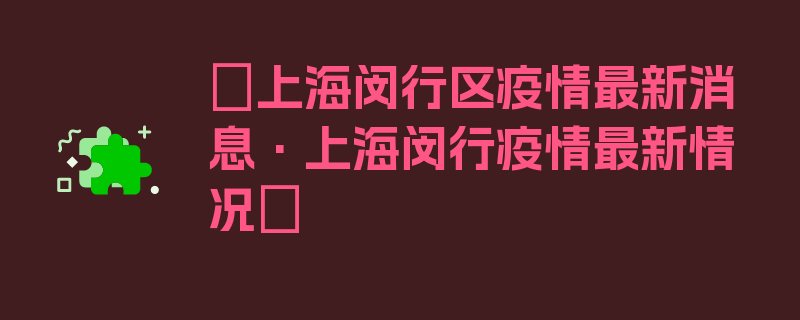 〖上海闵行区疫情最新消息·上海闵行疫情最新情况〗