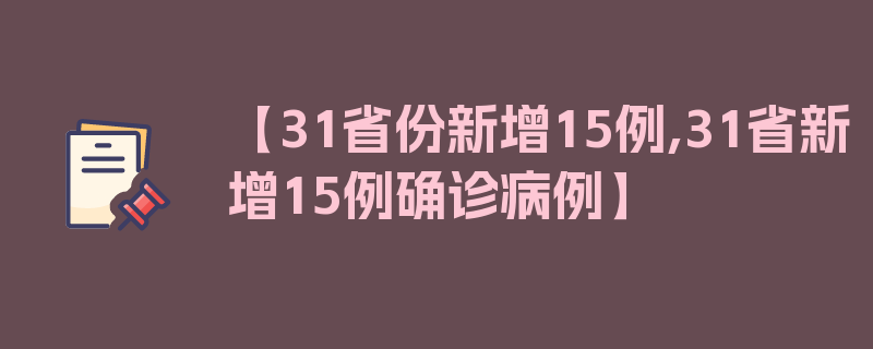 【31省份新增15例,31省新增15例确诊病例】