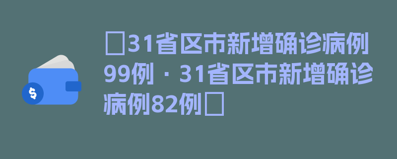 〖31省区市新增确诊病例99例·31省区市新增确诊病例82例〗