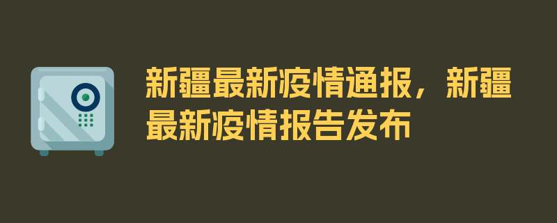 新疆最新疫情通报，新疆最新疫情报告发布