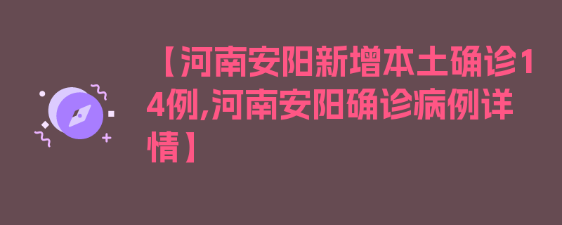 【河南安阳新增本土确诊14例,河南安阳确诊病例详情】