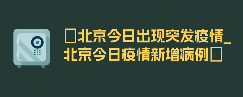 〖北京今日出现突发疫情_北京今日疫情新增病例〗