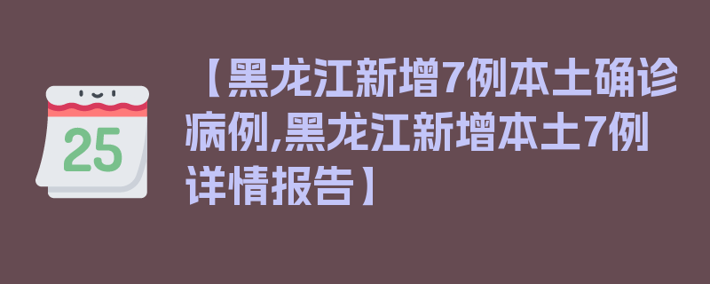 【黑龙江新增7例本土确诊病例,黑龙江新增本土7例详情报告】