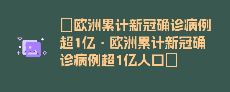 〖欧洲累计新冠确诊病例超1亿·欧洲累计新冠确诊病例超1亿人口〗