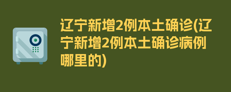 辽宁新增2例本土确诊(辽宁新增2例本土确诊病例哪里的)