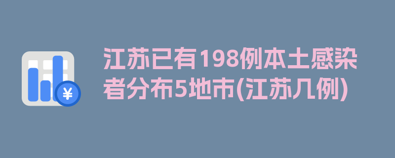 江苏已有198例本土感染者分布5地市(江苏几例)