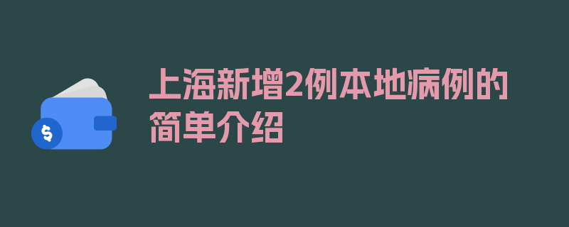 上海新增2例本地病例的简单介绍