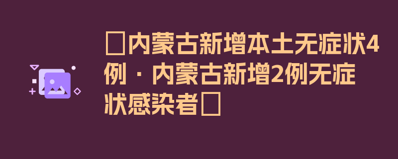 〖内蒙古新增本土无症状4例·内蒙古新增2例无症状感染者〗