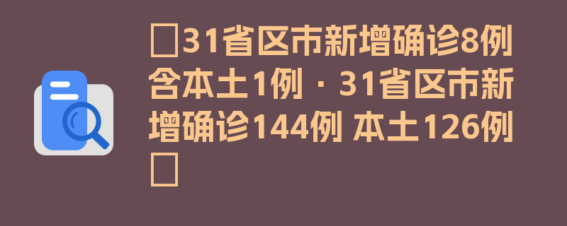 〖31省区市新增确诊8例含本土1例·31省区市新增确诊144例 本土126例〗