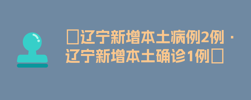 〖辽宁新增本土病例2例·辽宁新增本土确诊1例〗