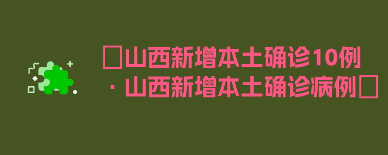 〖山西新增本土确诊10例·山西新增本土确诊病例〗