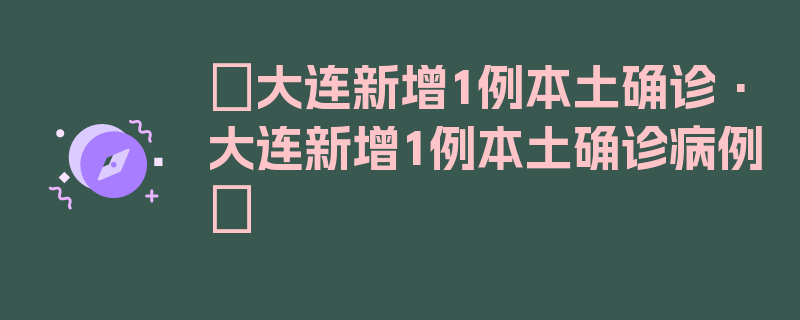 〖大连新增1例本土确诊·大连新增1例本土确诊病例〗