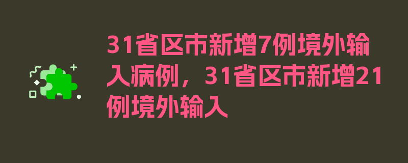 31省区市新增7例境外输入病例，31省区市新增21例境外输入