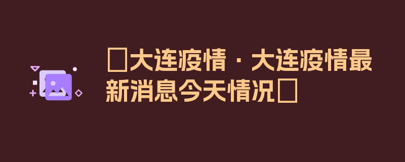 〖大连疫情·大连疫情最新消息今天情况〗