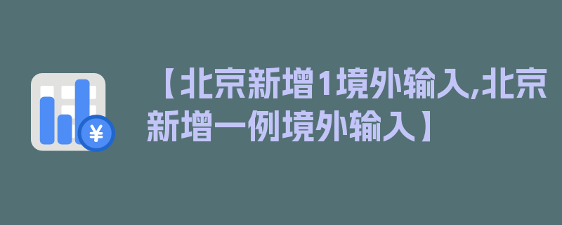 【北京新增1境外输入,北京新增一例境外输入】