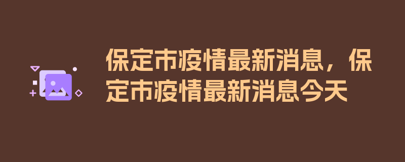 保定市疫情最新消息，保定市疫情最新消息今天