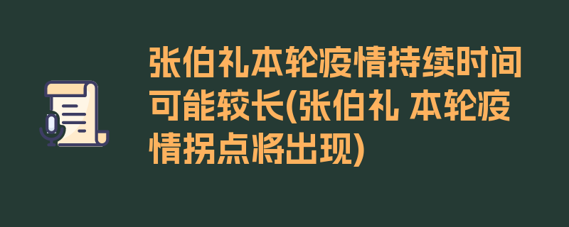 张伯礼本轮疫情持续时间可能较长(张伯礼 本轮疫情拐点将出现)