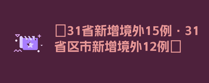 〖31省新增境外15例·31省区市新增境外12例〗