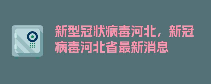 新型冠状病毒河北，新冠病毒河北省最新消息