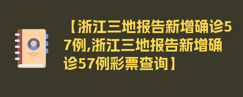 【浙江三地报告新增确诊57例,浙江三地报告新增确诊57例彩票查询】