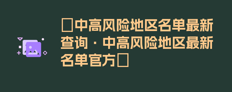 〖中高风险地区名单最新查询·中高风险地区最新名单官方〗