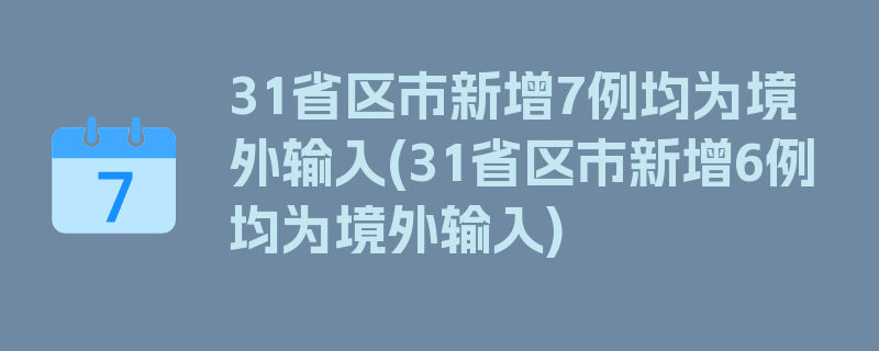 31省区市新增7例均为境外输入(31省区市新增6例均为境外输入)