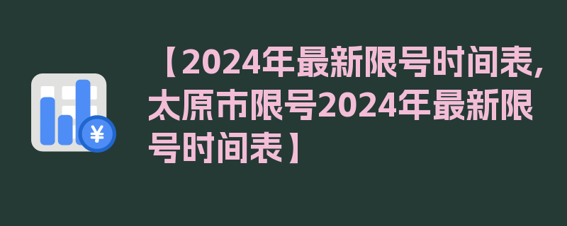 【2024年最新限号时间表,太原市限号2024年最新限号时间表】