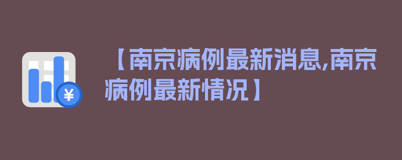 【南京病例最新消息,南京病例最新情况】