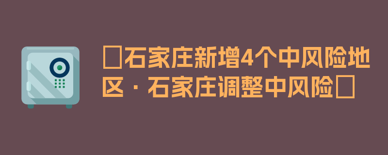 〖石家庄新增4个中风险地区·石家庄调整中风险〗