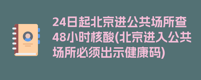 24日起北京进公共场所查48小时核酸(北京进入公共场所必须出示健康码)