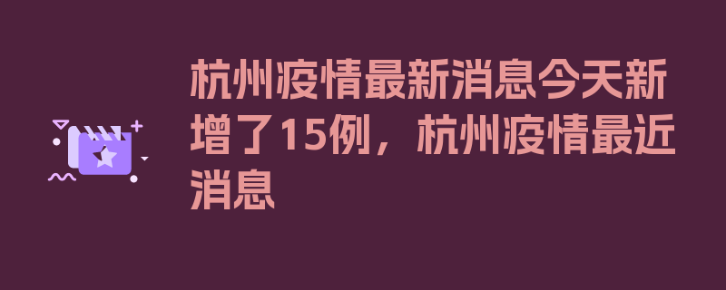 杭州疫情最新消息今天新增了15例，杭州疫情最近消息