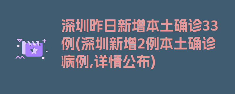 深圳昨日新增本土确诊33例(深圳新增2例本土确诊病例,详情公布)