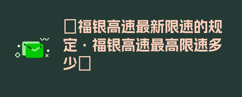 〖福银高速最新限速的规定·福银高速最高限速多少〗