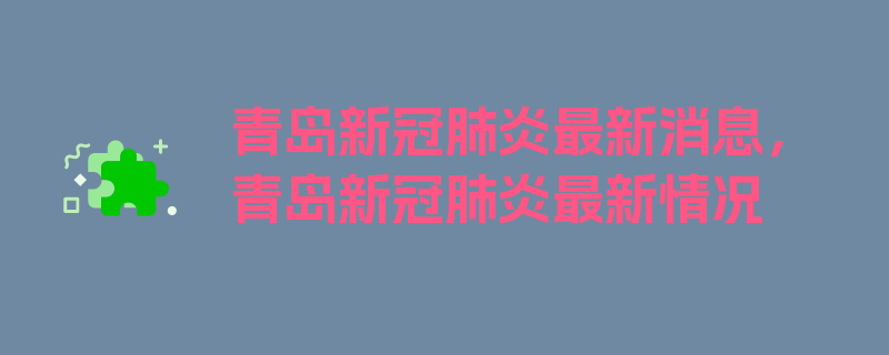 青岛新冠肺炎最新消息，青岛新冠肺炎最新情况