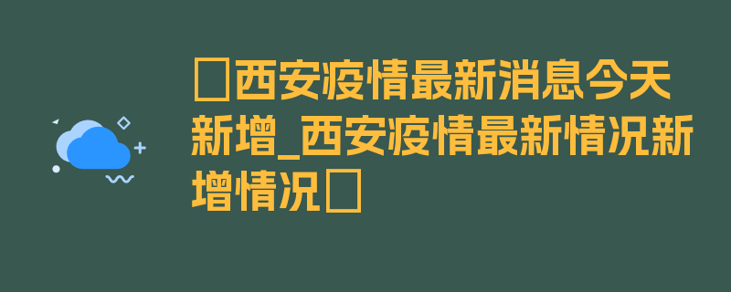 〖西安疫情最新消息今天新增_西安疫情最新情况新增情况〗