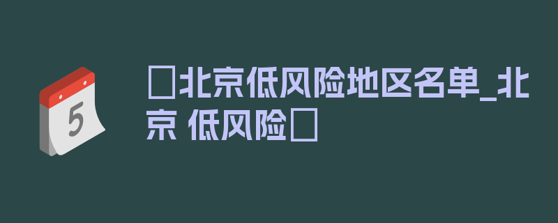 〖北京低风险地区名单_北京 低风险〗