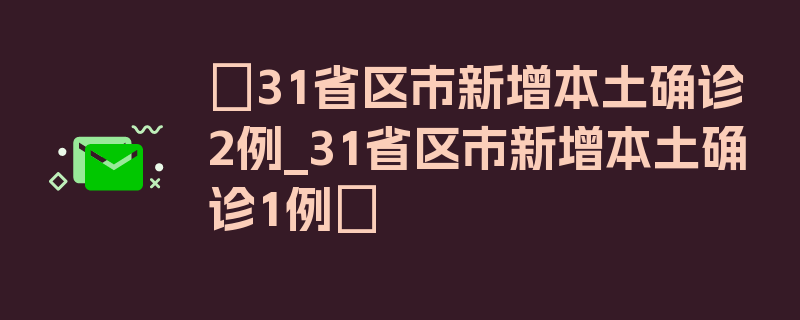 〖31省区市新增本土确诊2例_31省区市新增本土确诊1例〗