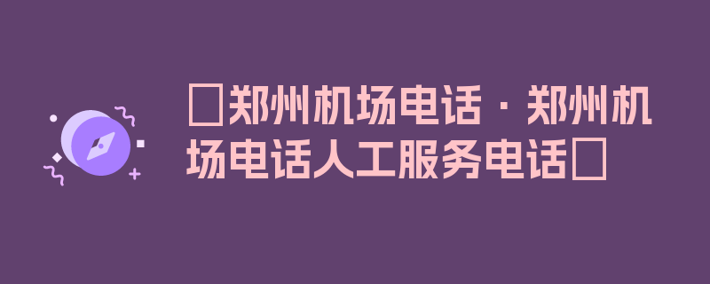 〖郑州机场电话·郑州机场电话人工服务电话〗