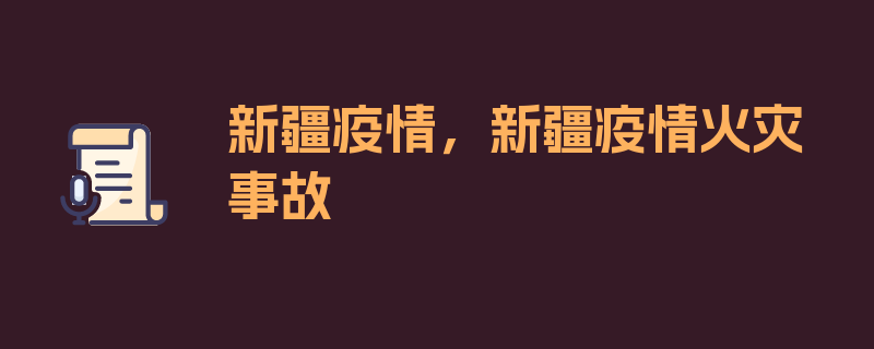 新疆疫情，新疆疫情火灾事故