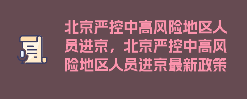 北京严控中高风险地区人员进京，北京严控中高风险地区人员进京最新政策