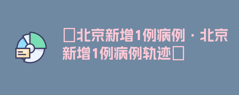 〖北京新增1例病例·北京新增1例病例轨迹〗