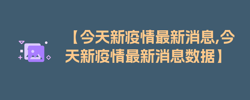 【今天新疫情最新消息,今天新疫情最新消息数据】