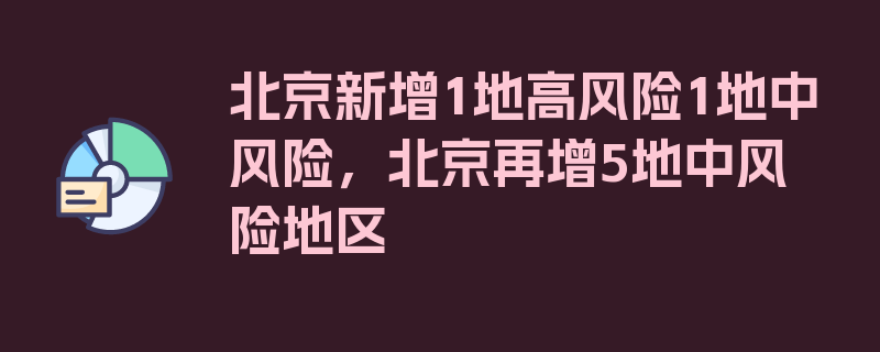 北京新增1地高风险1地中风险，北京再增5地中风险地区