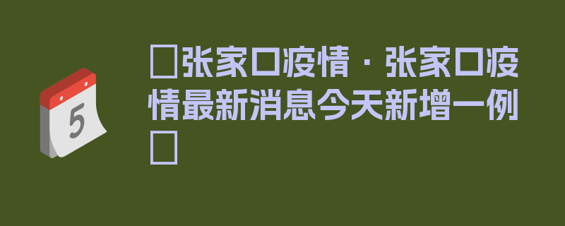 〖张家口疫情·张家口疫情最新消息今天新增一例〗