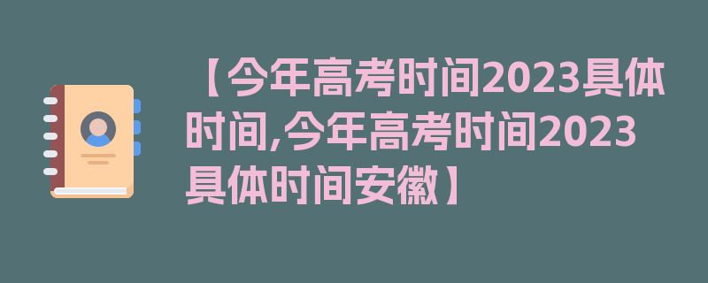 【今年高考时间2023具体时间,今年高考时间2023具体时间安徽】