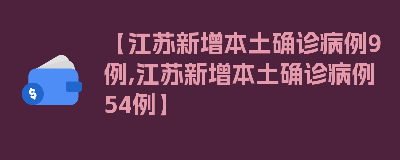 【江苏新增本土确诊病例9例,江苏新增本土确诊病例54例】