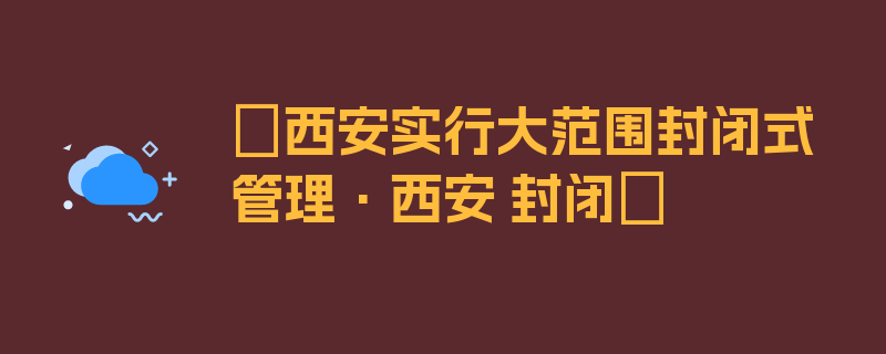 〖西安实行大范围封闭式管理·西安 封闭〗